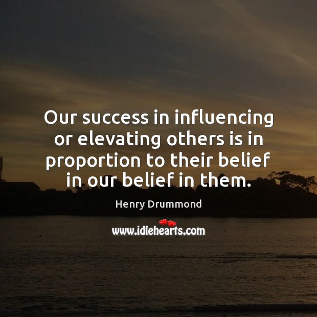 Our success in influencing or elevating others is in proportion to their Henry Drummond Picture Quote