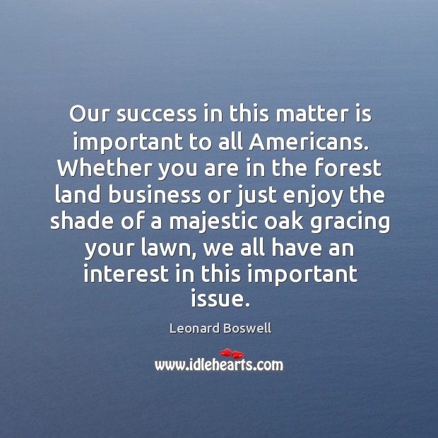 Our success in this matter is important to all americans. Leonard Boswell Picture Quote