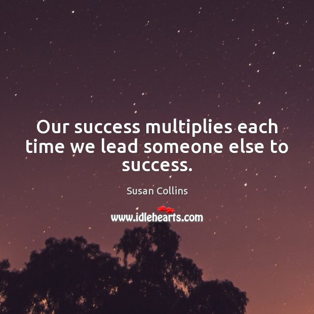 Our success multiplies each time we lead someone else to success. Susan Collins Picture Quote