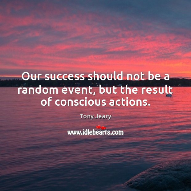 Our success should not be a random event, but the result of conscious actions. Tony Jeary Picture Quote