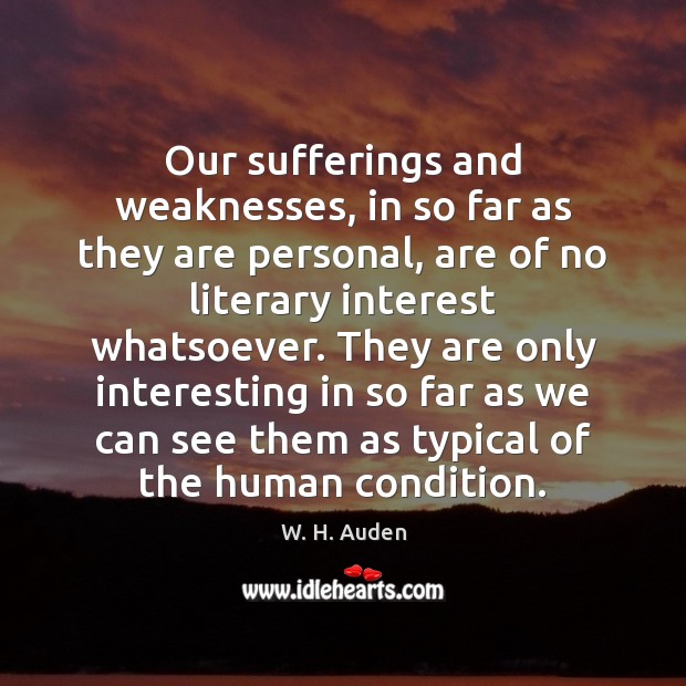 Our sufferings and weaknesses, in so far as they are personal, are W. H. Auden Picture Quote