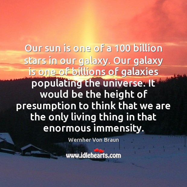 Our sun is one of a 100 billion stars in our galaxy. Our Wernher Von Braun Picture Quote