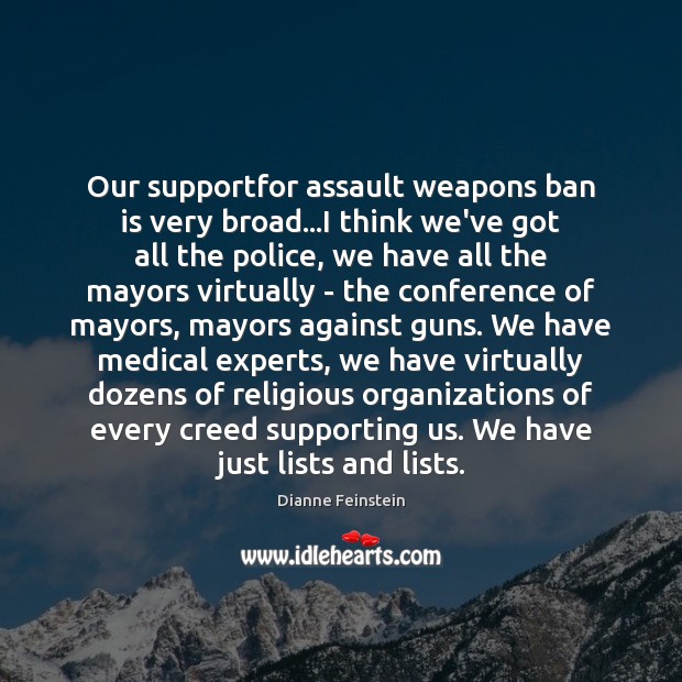 Our supportfor assault weapons ban is very broad…I think we’ve got Dianne Feinstein Picture Quote