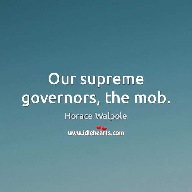 Our supreme governors, the mob. Horace Walpole Picture Quote
