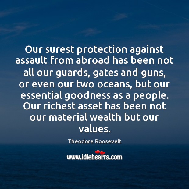 Our surest protection against assault from abroad has been not all our Theodore Roosevelt Picture Quote