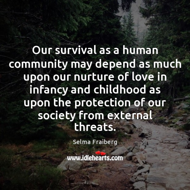 Our survival as a human community may depend as much upon our Selma Fraiberg Picture Quote