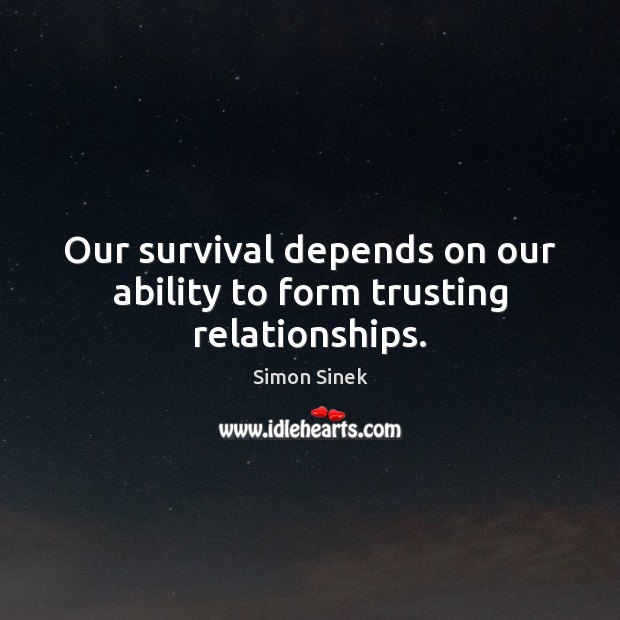 Our survival depends on our ability to form trusting relationships. Simon Sinek Picture Quote