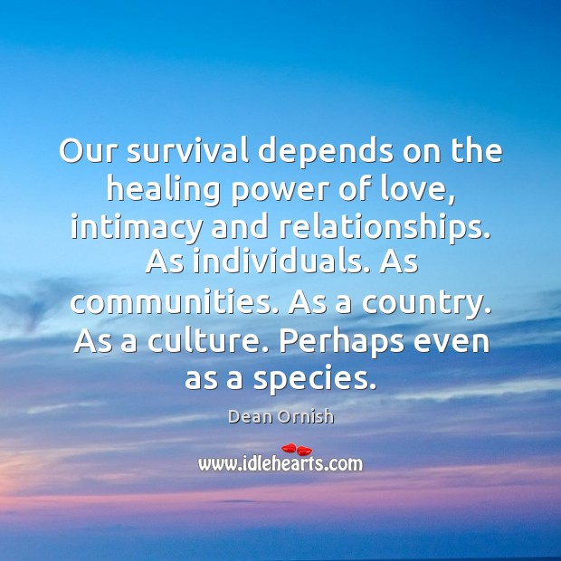 Our survival depends on the healing power of love, intimacy and relationships. Dean Ornish Picture Quote