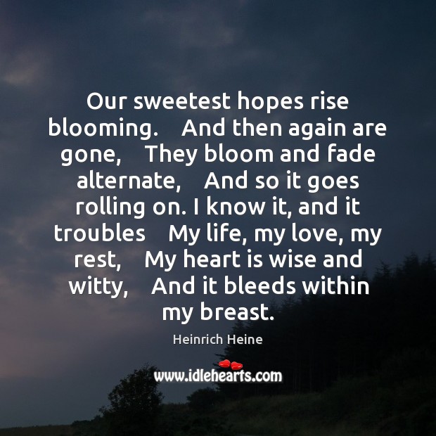 Our sweetest hopes rise blooming.    And then again are gone,    They bloom Heinrich Heine Picture Quote