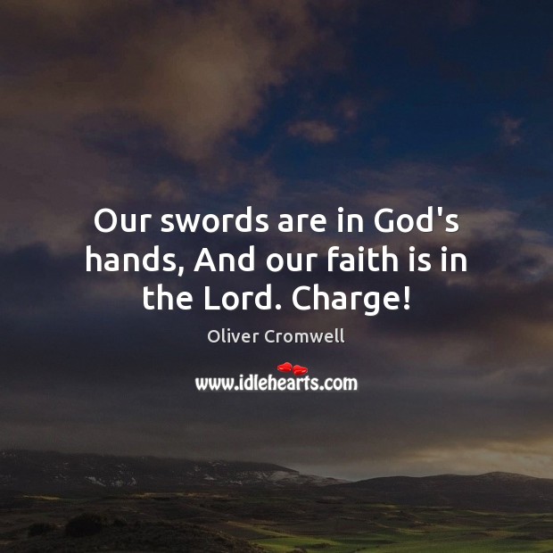 Our swords are in God’s hands, And our faith is in the Lord. Charge! Oliver Cromwell Picture Quote