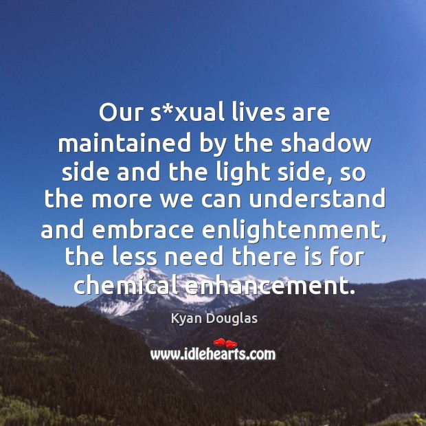 Our s*xual lives are maintained by the shadow side and the light side, so the more we can Kyan Douglas Picture Quote