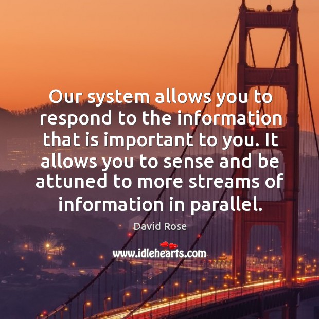 Our system allows you to respond to the information that is important to you. David Rose Picture Quote