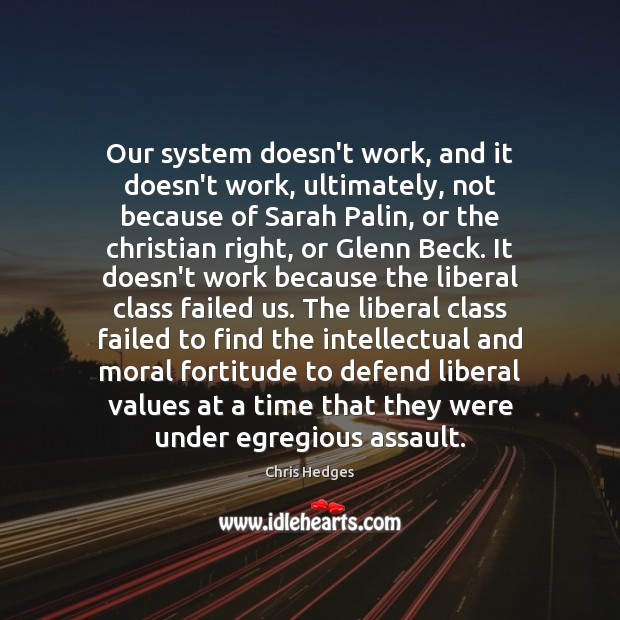 Our system doesn’t work, and it doesn’t work, ultimately, not because of Chris Hedges Picture Quote