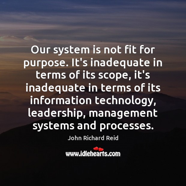 Our system is not fit for purpose. It’s inadequate in terms of John Richard Reid Picture Quote