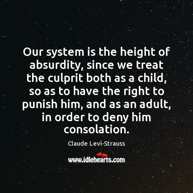 Our system is the height of absurdity, since we treat the culprit Claude Levi-Strauss Picture Quote