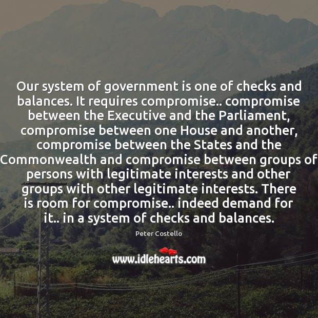 Our system of government is one of checks and balances. It requires Image