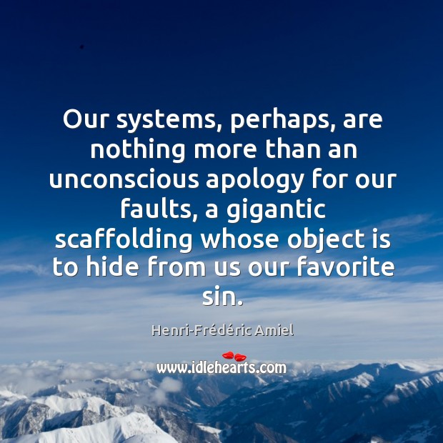 Our systems, perhaps, are nothing more than an unconscious apology for our faults Henri-Frédéric Amiel Picture Quote