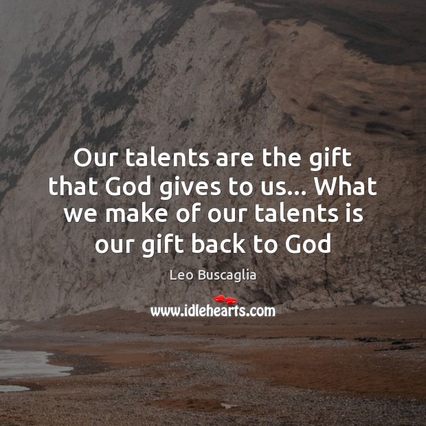 Our talents are the gift that God gives to us… What we Leo Buscaglia Picture Quote