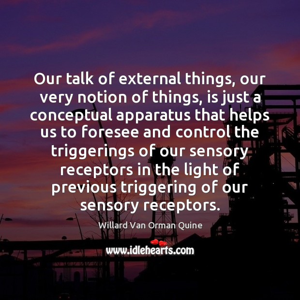 Our talk of external things, our very notion of things, is just Willard Van Orman Quine Picture Quote