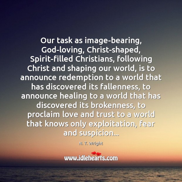 Our task as image-bearing, God-loving, Christ-shaped, Spirit-filled Christians, following Christ and shaping N. T. Wright Picture Quote