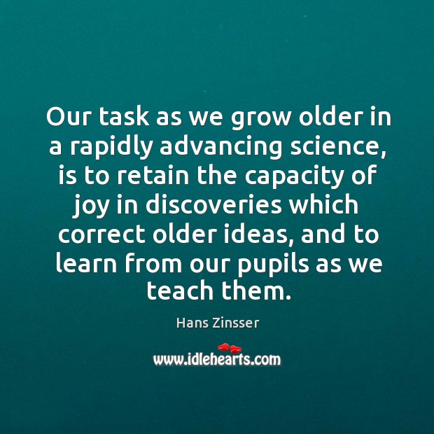 Our task as we grow older in a rapidly advancing science, is Hans Zinsser Picture Quote