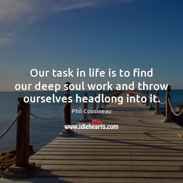 Our task in life is to find our deep soul work and throw ourselves headlong into it. Phil Cousineau Picture Quote