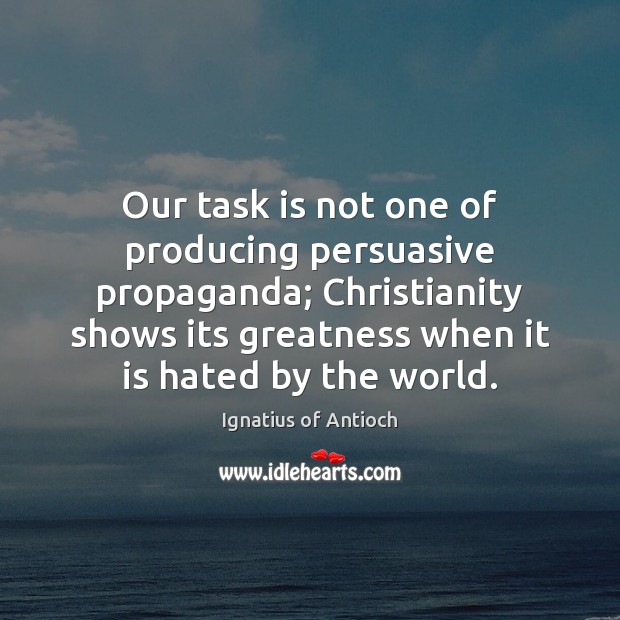 Our task is not one of producing persuasive propaganda; Christianity shows its Ignatius of Antioch Picture Quote