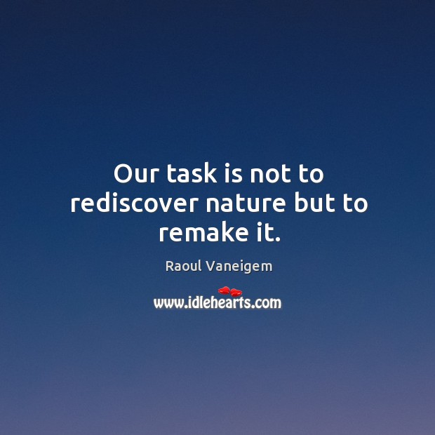 Our task is not to rediscover nature but to remake it. Raoul Vaneigem Picture Quote