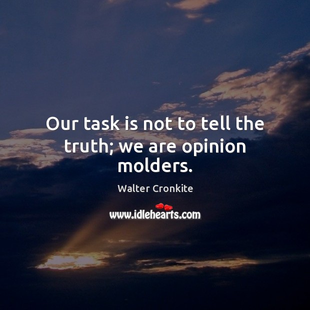 Our task is not to tell the truth; we are opinion molders. Walter Cronkite Picture Quote