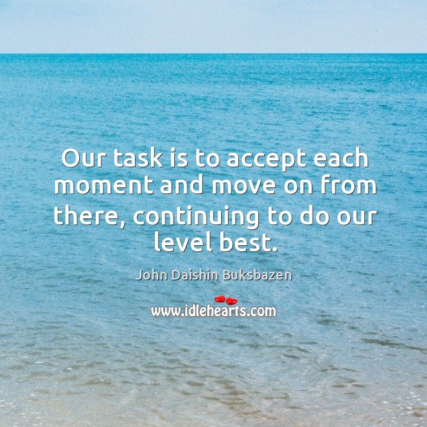 Our task is to accept each moment and move on from there, continuing to do our level best. Move On Quotes Image