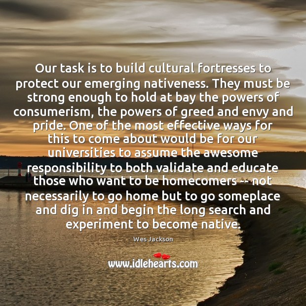 Our task is to build cultural fortresses to protect our emerging nativeness. Wes Jackson Picture Quote