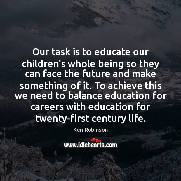 Our task is to educate our children’s whole being so they can Ken Robinson Picture Quote