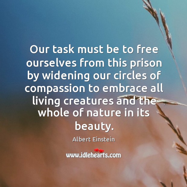 Our task must be to free ourselves from this prison by widening our circles of compassion to. Albert Einstein Picture Quote