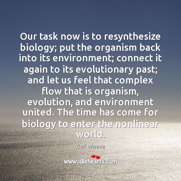 Our task now is to resynthesize biology; put the organism back into Carl Woese Picture Quote