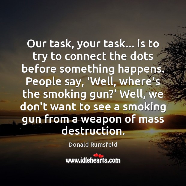 Our task, your task… is to try to connect the dots before Donald Rumsfeld Picture Quote