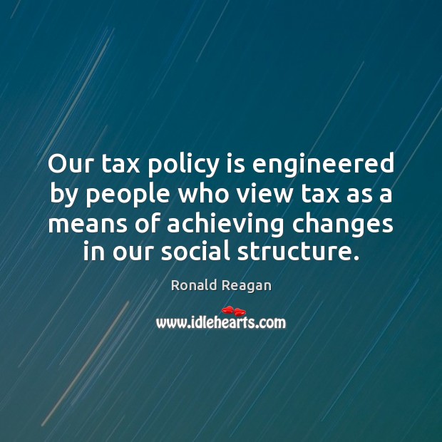 Our tax policy is engineered by people who view tax as a Image