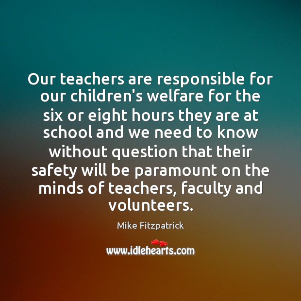 Our teachers are responsible for our children’s welfare for the six or Mike Fitzpatrick Picture Quote