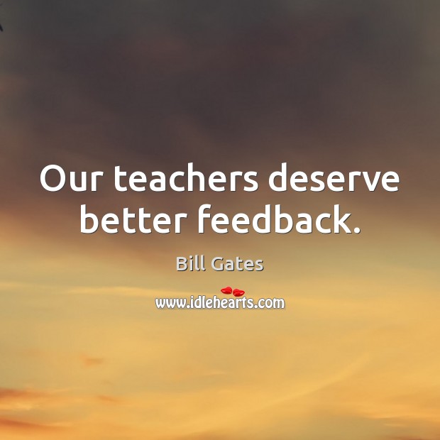 Our teachers deserve better feedback. Bill Gates Picture Quote