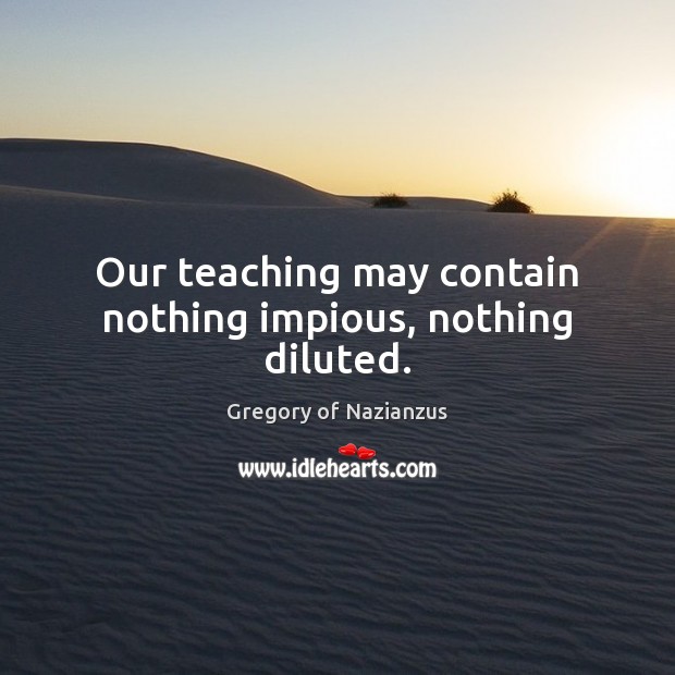 Our teaching may contain nothing impious, nothing diluted. Image