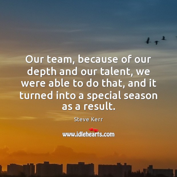 Our team, because of our depth and our talent, we were able Steve Kerr Picture Quote
