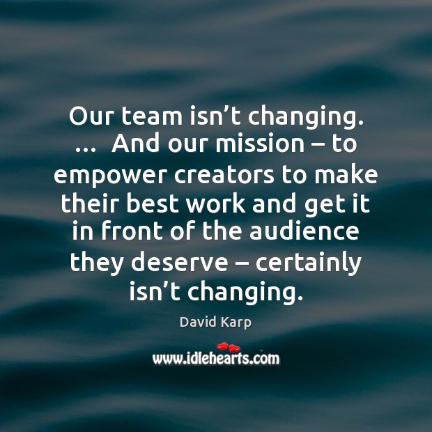 Our team isn’t changing. …  And our mission – to empower creators to David Karp Picture Quote
