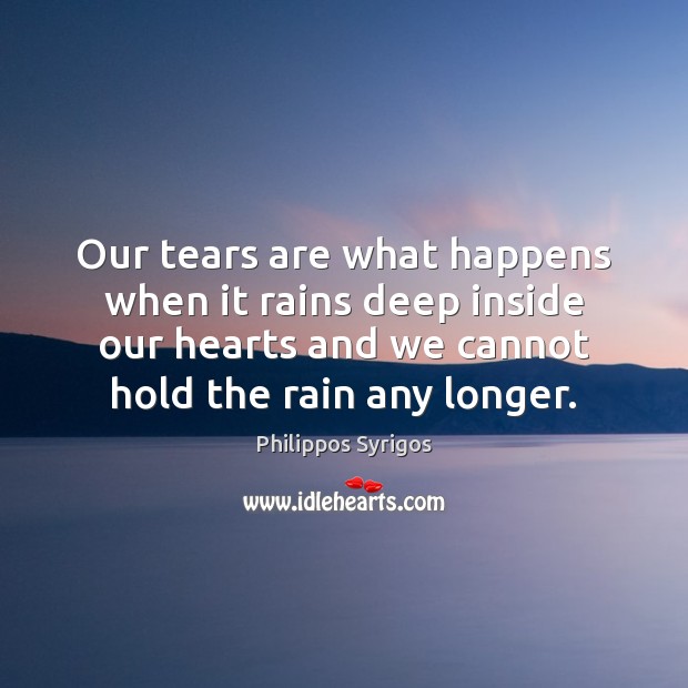 Our tears are what happens when it rains deep inside our hearts Philippos Syrigos Picture Quote