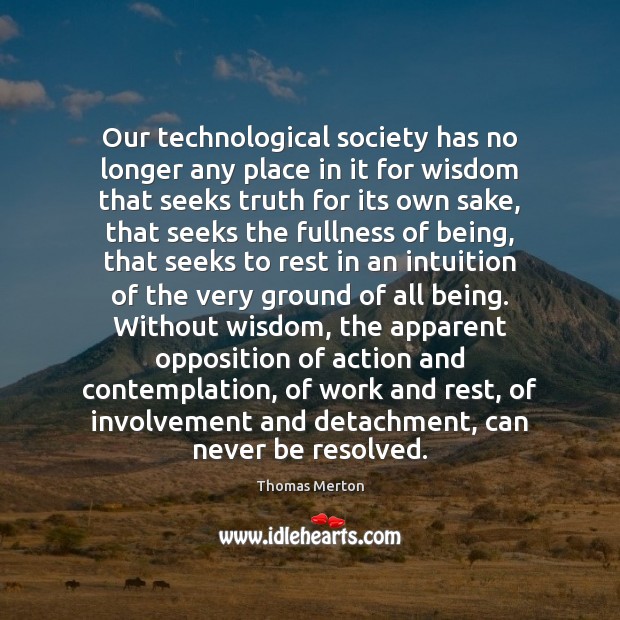Our technological society has no longer any place in it for wisdom Image