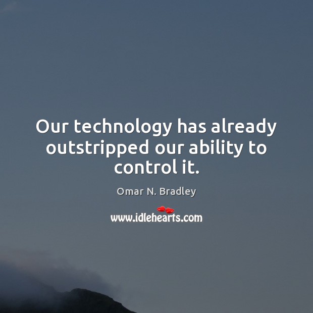 Our technology has already outstripped our ability to control it. Omar N. Bradley Picture Quote