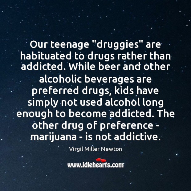 Our teenage “druggies” are habituated to drugs rather than addicted. While beer Virgil Miller Newton Picture Quote
