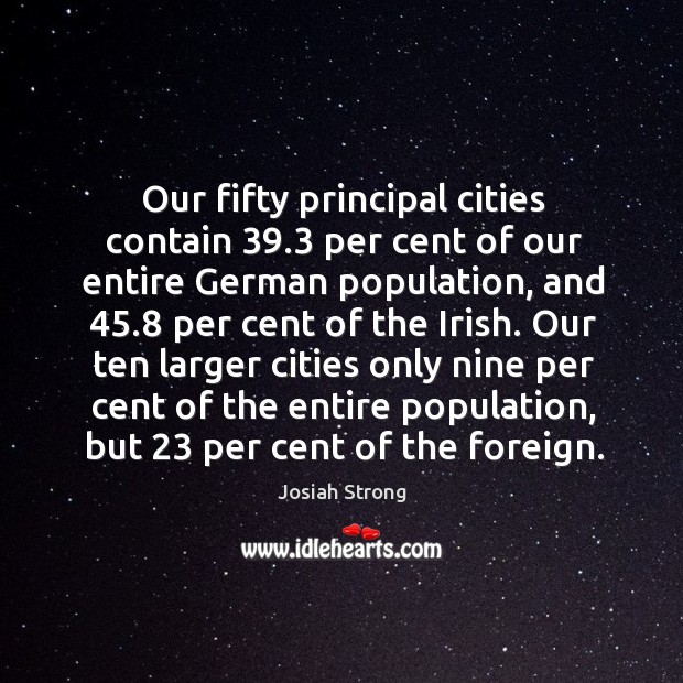 Our ten larger cities only nine per cent of the entire population, but 23 per cent of the foreign. Josiah Strong Picture Quote