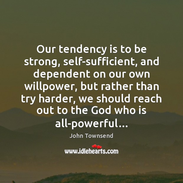 Our tendency is to be strong, self-sufficient, and dependent on our own John Townsend Picture Quote