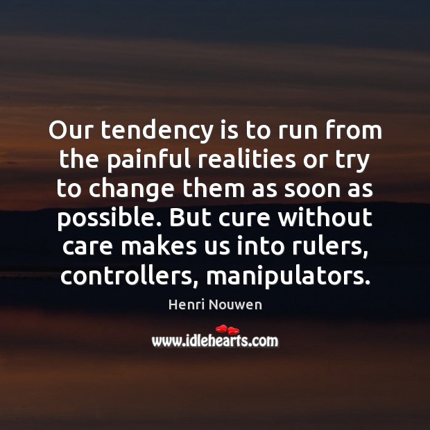 Our tendency is to run from the painful realities or try to Henri Nouwen Picture Quote