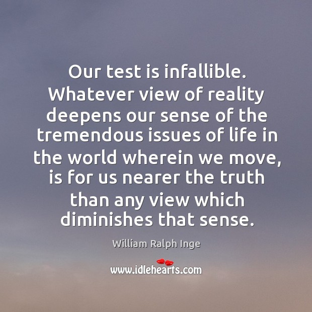 Our test is infallible. Whatever view of reality deepens our sense of William Ralph Inge Picture Quote
