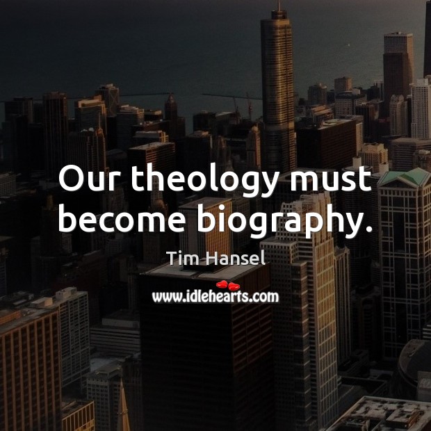 Our theology must become biography. Tim Hansel Picture Quote